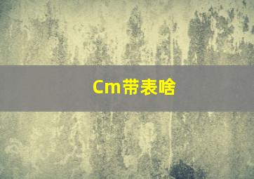 Cm带表啥