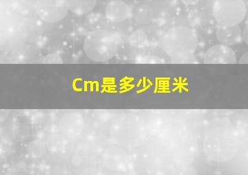 Cm是多少厘米