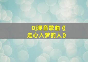 Dj混音歌曲《走心入梦的人》