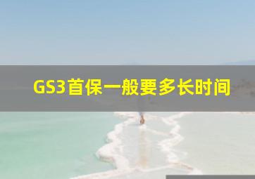 GS3首保一般要多长时间