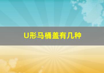 U形马桶盖有几种