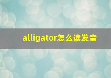 alligator怎么读发音