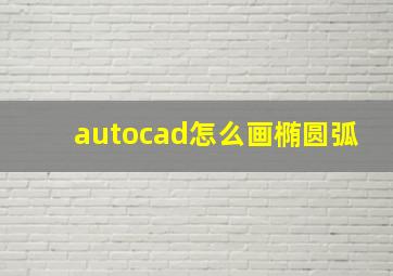 autocad怎么画椭圆弧