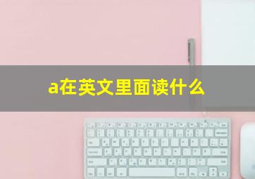 a在英文里面读什么