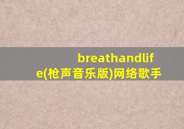 breathandlife(枪声音乐版)网络歌手