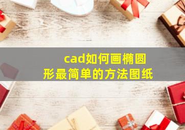 cad如何画椭圆形最简单的方法图纸