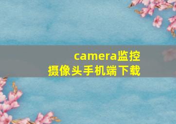 camera监控摄像头手机端下载