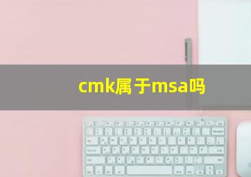 cmk属于msa吗