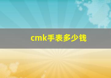 cmk手表多少钱