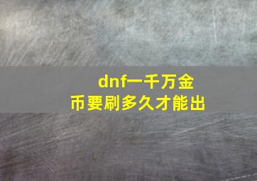 dnf一千万金币要刷多久才能出