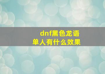 dnf黑色龙语单人有什么效果