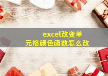 excel改变单元格颜色函数怎么改