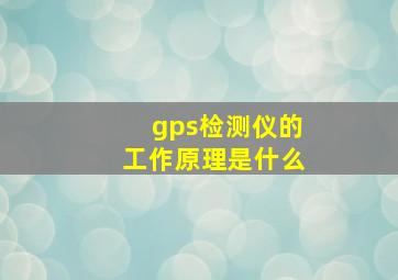 gps检测仪的工作原理是什么