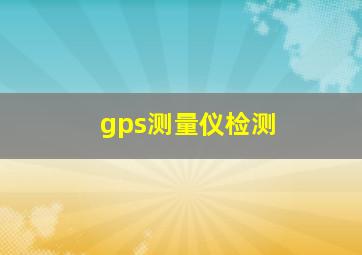 gps测量仪检测