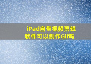 iPad自带视频剪辑软件可以制作Gif吗