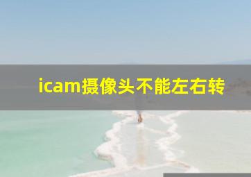 icam摄像头不能左右转