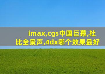 imax,cgs中国巨幕,杜比全景声,4dx哪个效果最好