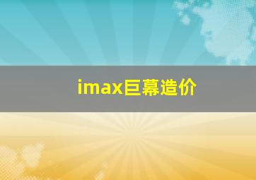 imax巨幕造价