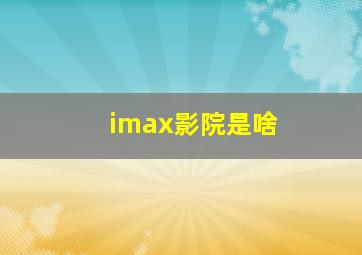 imax影院是啥