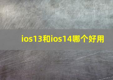 ios13和ios14哪个好用