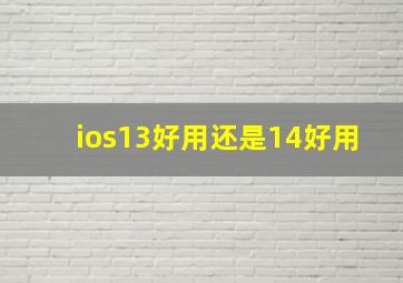 ios13好用还是14好用