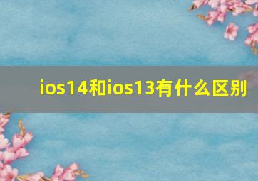 ios14和ios13有什么区别