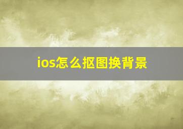 ios怎么抠图换背景