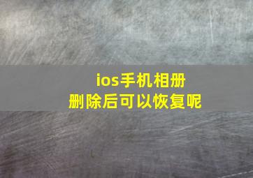 ios手机相册删除后可以恢复呢