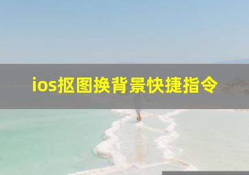 ios抠图换背景快捷指令