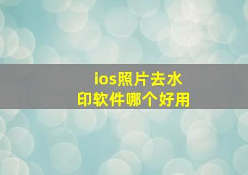 ios照片去水印软件哪个好用