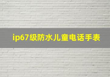 ip67级防水儿童电话手表