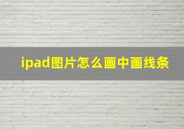 ipad图片怎么画中画线条