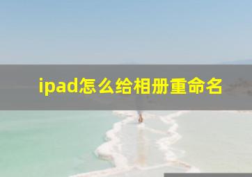 ipad怎么给相册重命名