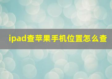 ipad查苹果手机位置怎么查