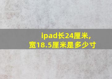 ipad长24厘米,宽18.5厘米是多少寸