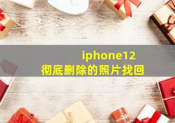 iphone12彻底删除的照片找回