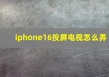 iphone16投屏电视怎么弄