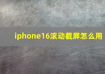 iphone16滚动截屏怎么用