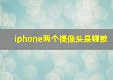 iphone两个摄像头是哪款