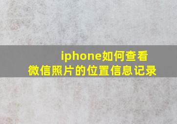 iphone如何查看微信照片的位置信息记录