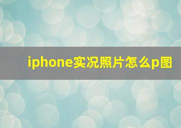 iphone实况照片怎么p图