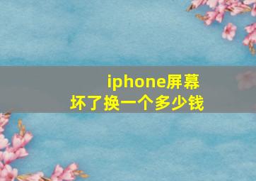 iphone屏幕坏了换一个多少钱