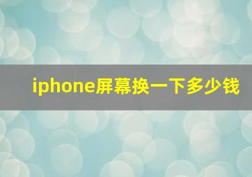 iphone屏幕换一下多少钱