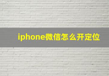 iphone微信怎么开定位