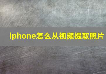 iphone怎么从视频提取照片