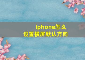 iphone怎么设置横屏默认方向