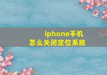 iphone手机怎么关闭定位系统