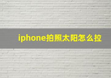 iphone拍照太阳怎么拉