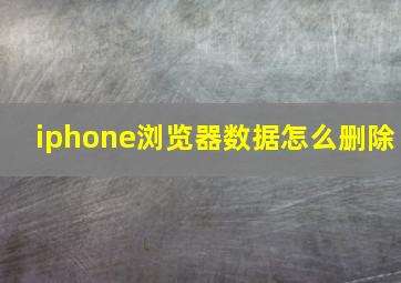 iphone浏览器数据怎么删除