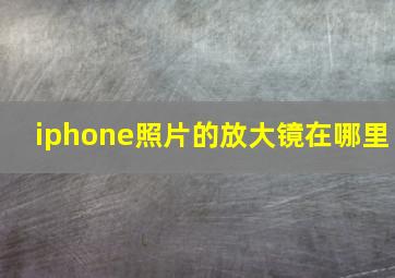 iphone照片的放大镜在哪里